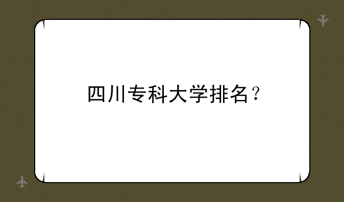 四川专科大学排名？