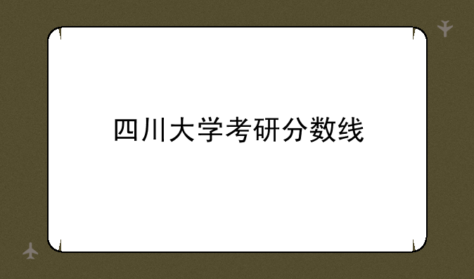 四川大学考研分数线