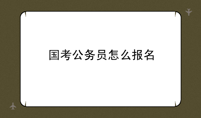 国考公务员怎么报名