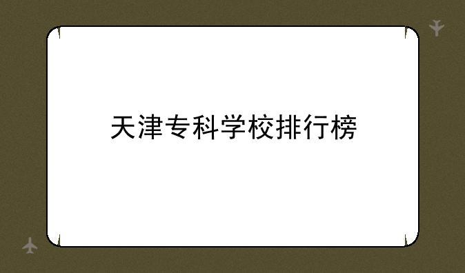 天津专科学校排行榜