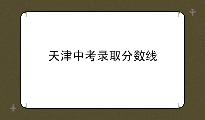 天津中考录取分数线