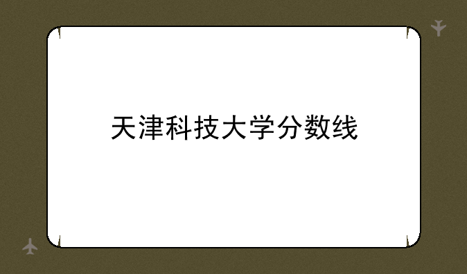 天津科技大学分数线