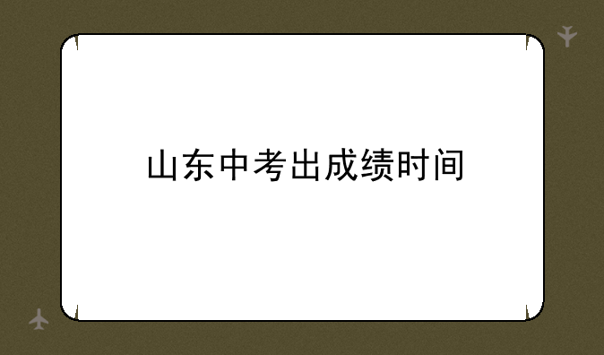 山东中考出成绩时间