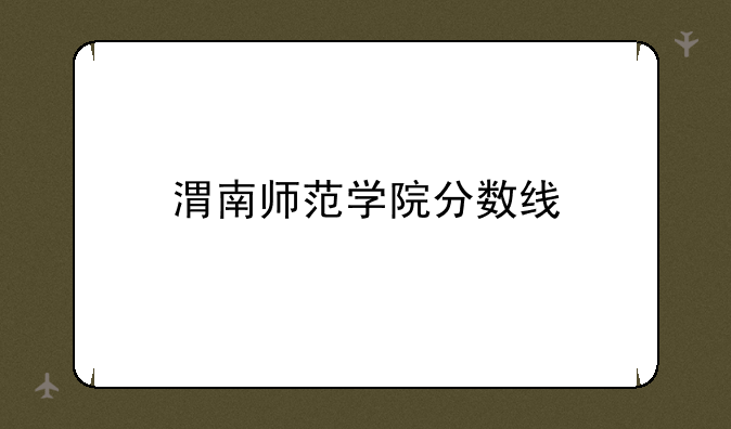 渭南师范学院分数线