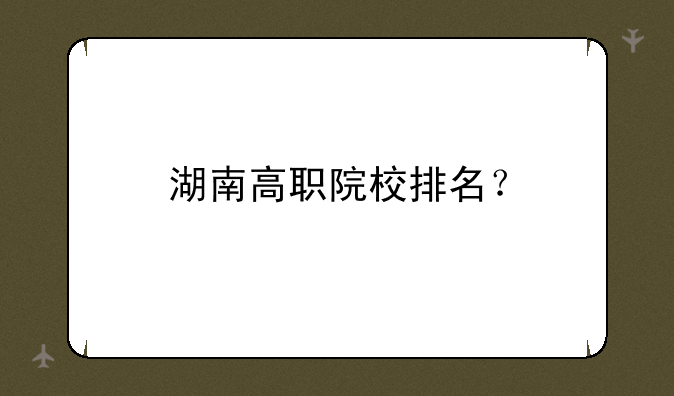 湖南高职院校排名？