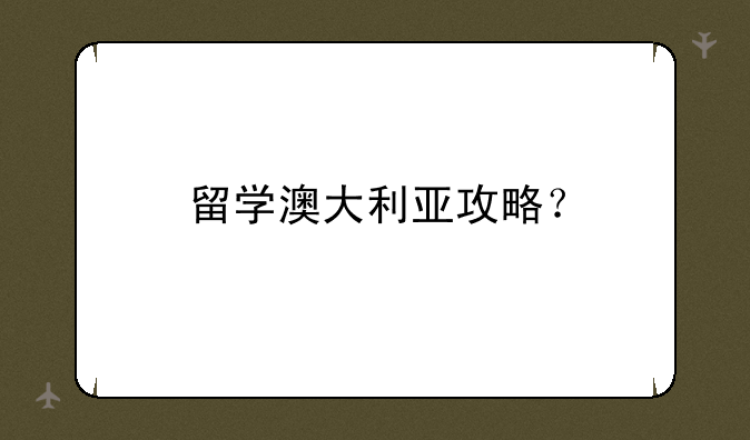 留学澳大利亚攻略？