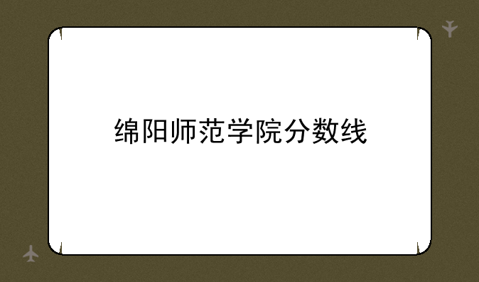 绵阳师范学院分数线
