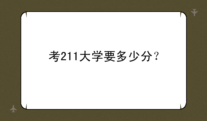 考211大学要多少分？