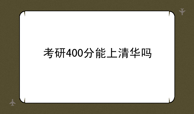 考研400分能上清华吗