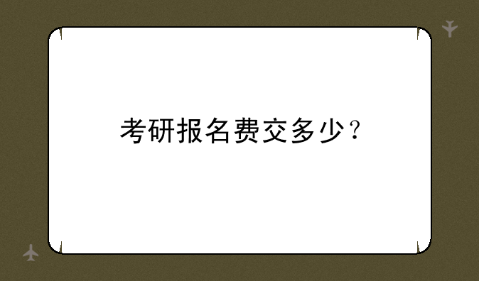 考研报名费交多少？