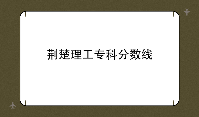 荆楚理工专科分数线