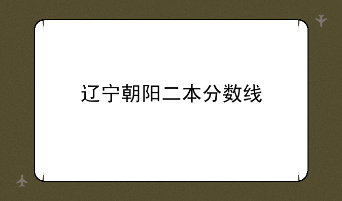 辽宁朝阳二本分数线