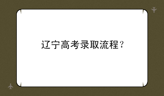 辽宁高考录取流程？