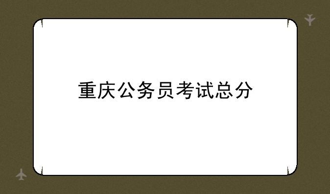 重庆公务员考试总分