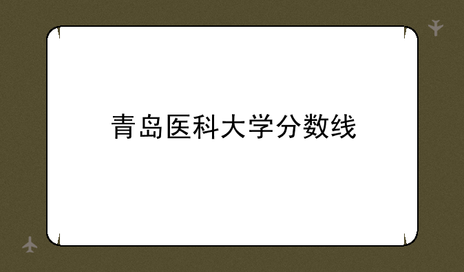 青岛医科大学分数线