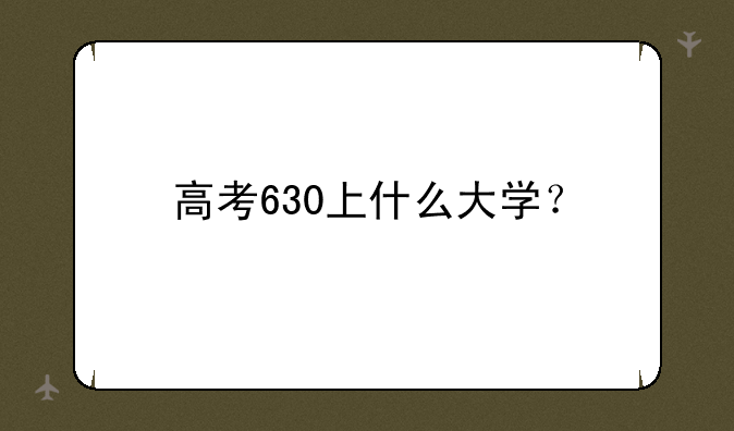 高考630上什么大学？