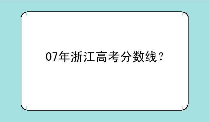 07年浙江高考分数线？