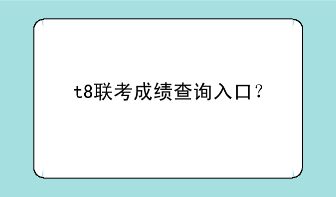 t8联考成绩查询入口？