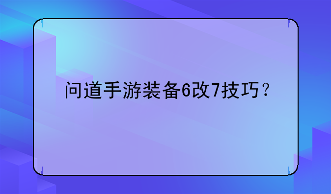问道手游装备6改7技巧？