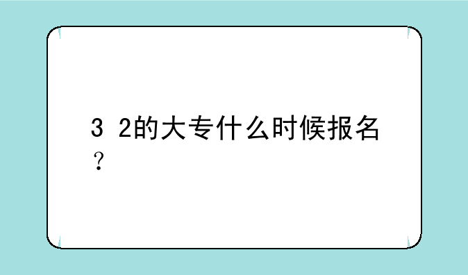 3+2的大专什么时候报名？