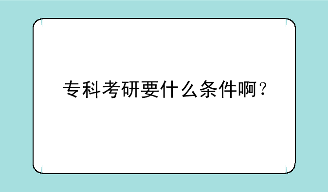 专科考研要什么条件啊？