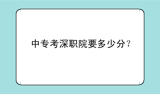 中专考深职院要多少分？