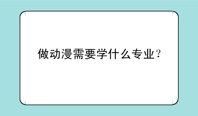 做动漫需要学什么专业？