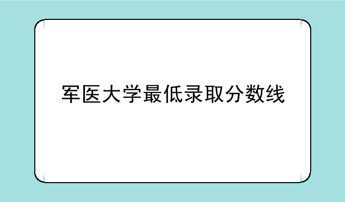 军医大学最低录取分数线
