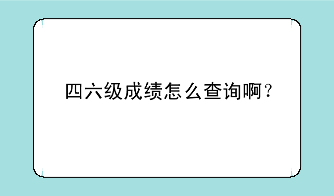 四六级成绩怎么查询啊？