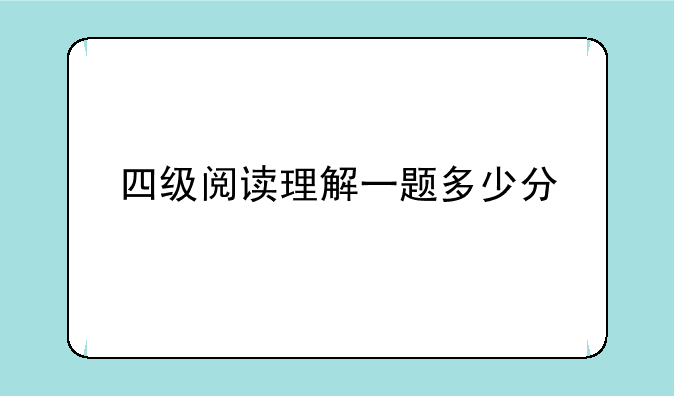四级阅读理解一题多少分