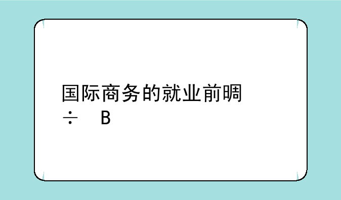 国际商务的就业前景好吗
