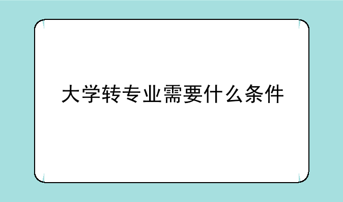 大学转专业需要什么条件