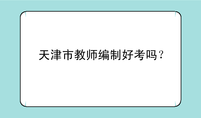 天津市教师编制好考吗？