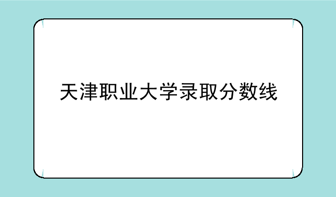 天津职业大学录取分数线