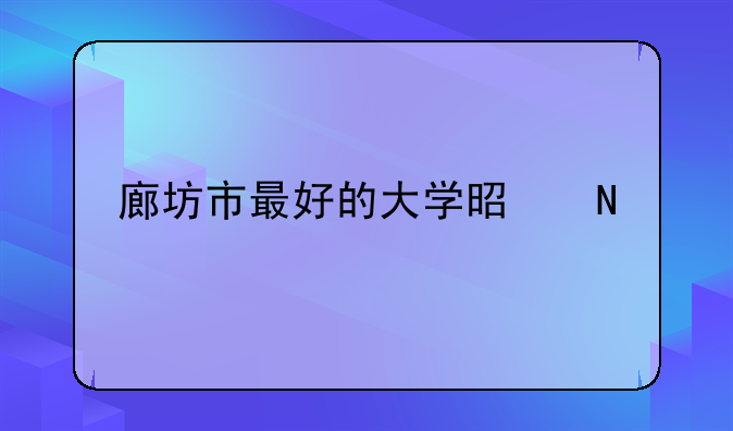 廊坊市最好的大学是哪所