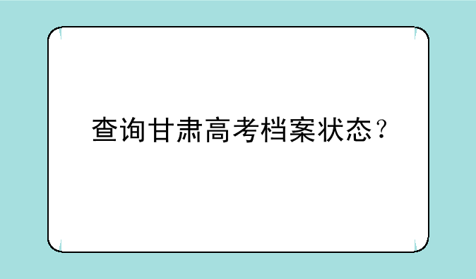 查询甘肃高考档案状态？
