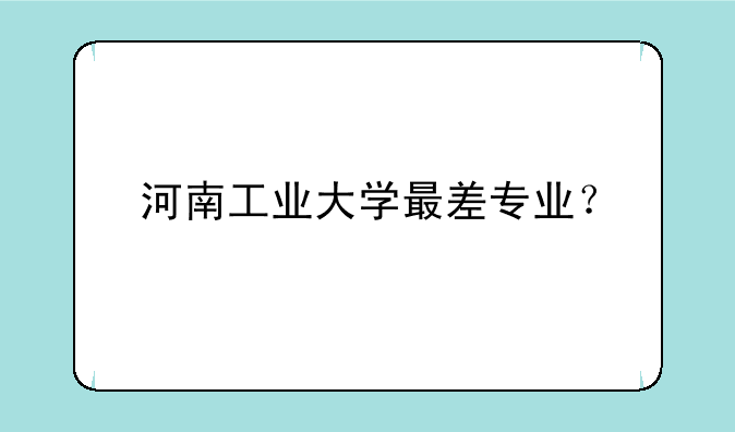 河南工业大学最差专业？
