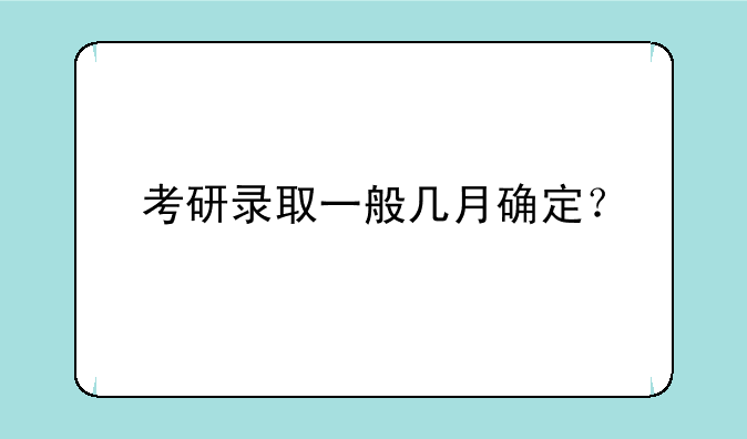 考研录取一般几月确定？