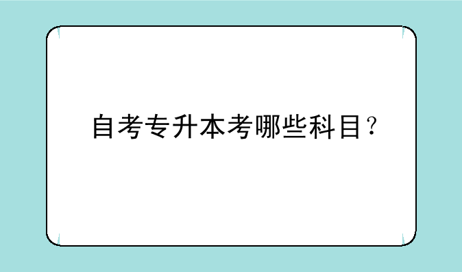 自考专升本考哪些科目？