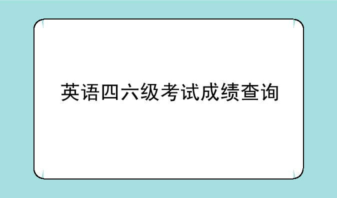 英语四六级考试成绩查询