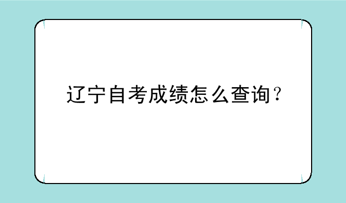 辽宁自考成绩怎么查询？