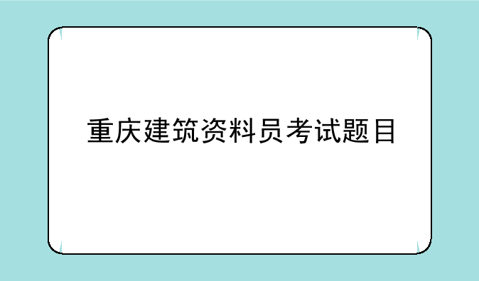 重庆建筑资料员考试题目