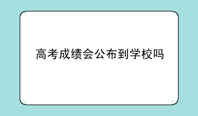 高考成绩会公布到学校吗