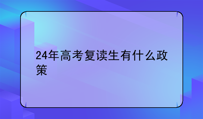 24年高考复读生有什么政策
