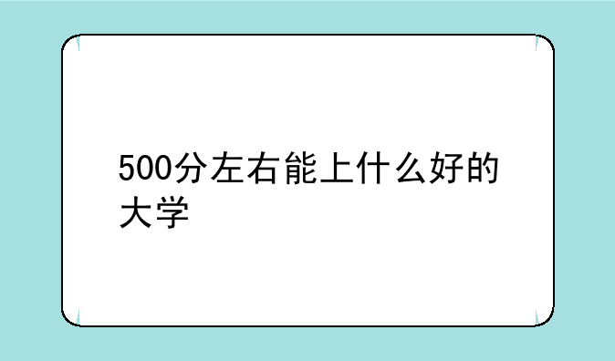 500分左右能上什么好的大学