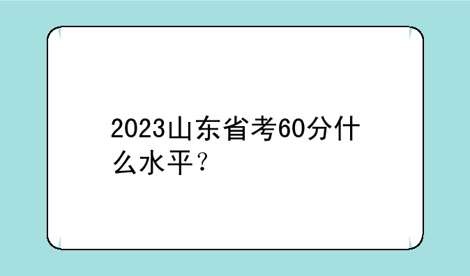 2023山东省考60分什么水平？