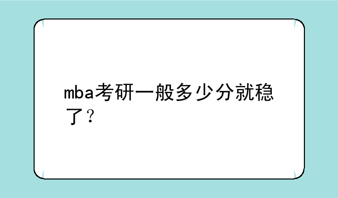 mba考研一般多少分就稳了？