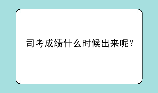 司考成绩什么时候出来呢？