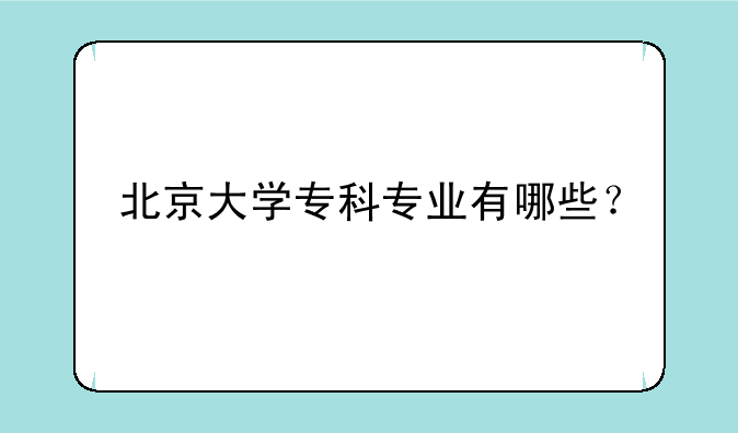 北京大学专科专业有哪些？