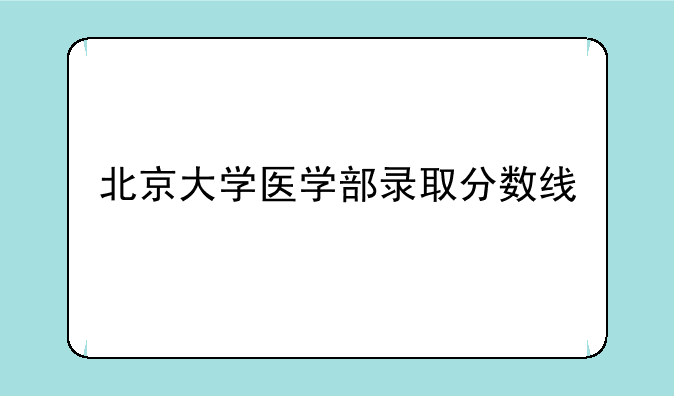 北京大学医学部录取分数线